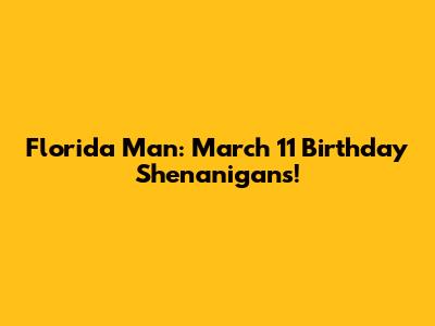 Florida Man: March 11 Birthday Shenanigans!