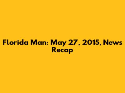 Florida Man: May 27, 2015, News Recap