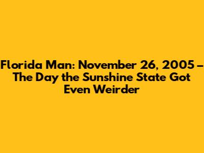 Florida Man: November 26, 2005 – The Day the Sunshine State Got Even Weirder