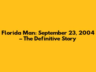 Florida Man: September 23, 2004 – The Definitive Story