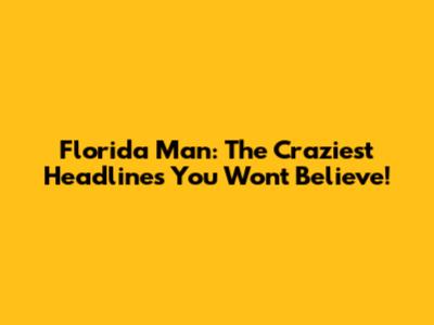 Florida Man: The Craziest Headlines You Won't Believe!