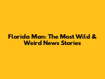 Florida Man: The Most Wild & Weird News Stories