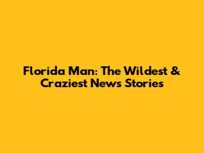 Florida Man: The Wildest & Craziest News Stories
