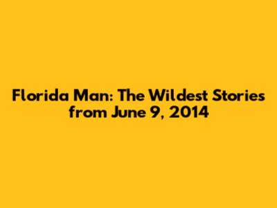 Florida Man: The Wildest Stories from June 9, 2014