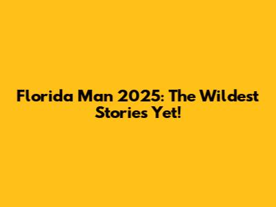 Florida Man 2025: The Wildest Stories Yet!