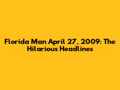 Florida Man April 27, 2009: The Hilarious Headlines