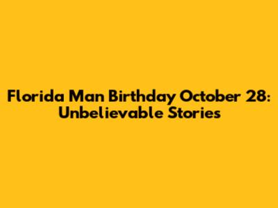 Florida Man Birthday October 28: Unbelievable Stories
