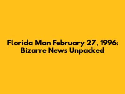 Florida Man February 27, 1996: Bizarre News Unpacked