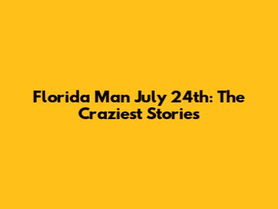 Florida Man July 24th: The Craziest Stories