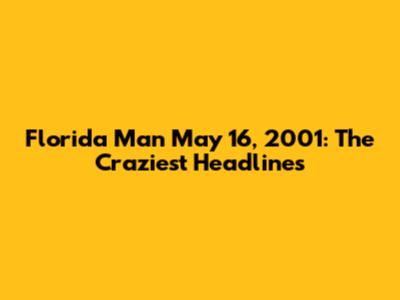 Florida Man May 16, 2001: The Craziest Headlines