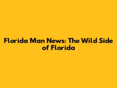 Florida Man News: The Wild Side of Florida