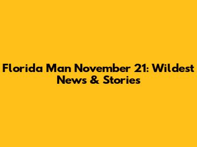 Florida Man November 21: Wildest News & Stories