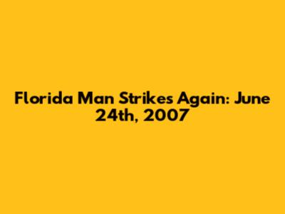 Florida Man Strikes Again: June 24th, 2007