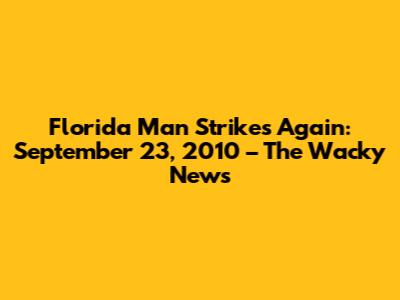 Florida Man Strikes Again: September 23, 2010 – The Wacky News