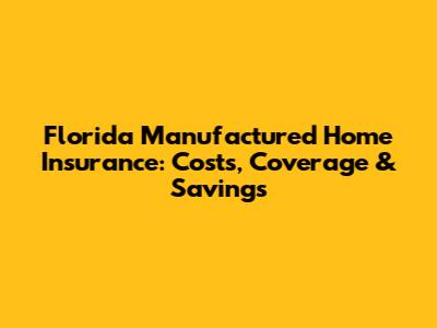 Florida Manufactured Home Insurance: Costs, Coverage & Savings