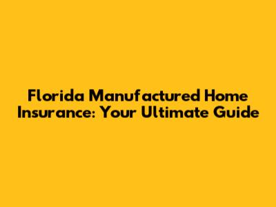 Florida Manufactured Home Insurance: Your Ultimate Guide
