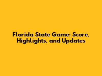 Florida State Game: Score, Highlights, and Updates