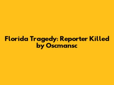 Florida Tragedy: Reporter Killed by Oscmansc
