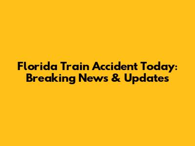 Florida Train Accident Today: Breaking News & Updates