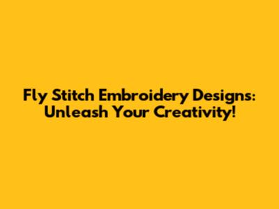 Fly Stitch Embroidery Designs: Unleash Your Creativity!