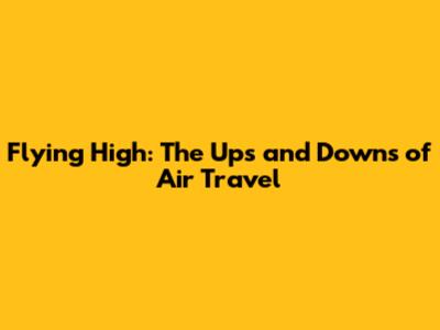 Flying High: The Ups and Downs of Air Travel