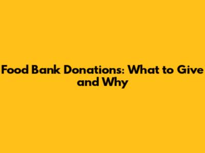 Food Bank Donations: What to Give and Why