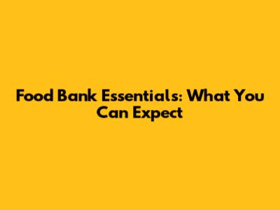 Food Bank Essentials: What You Can Expect