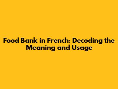 Food Bank in French: Decoding the Meaning and Usage
