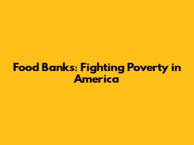 Food Banks: Fighting Poverty in America