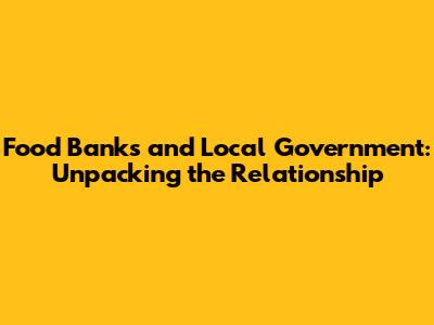 Food Banks and Local Government: Unpacking the Relationship