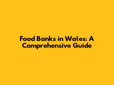 Food Banks in Wales: A Comprehensive Guide