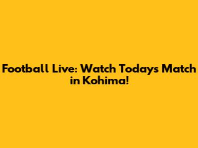 Football Live: Watch Today's Match in Kohima!