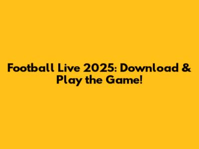 Football Live 2025: Download & Play the Game!