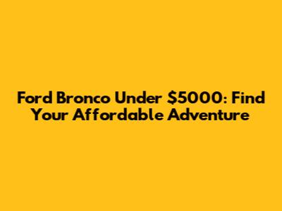 Ford Bronco Under $5000: Find Your Affordable Adventure