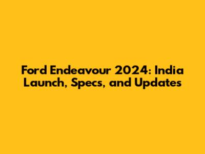 Ford Endeavour 2024: India Launch, Specs, and Updates