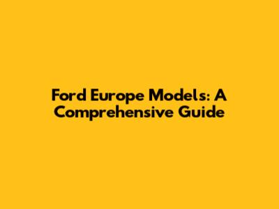 Ford Europe Models: A Comprehensive Guide