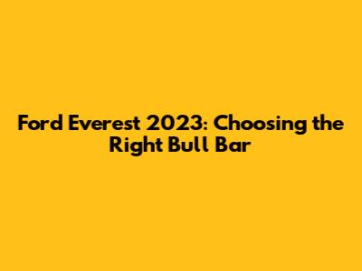 Ford Everest 2023: Choosing the Right Bull Bar