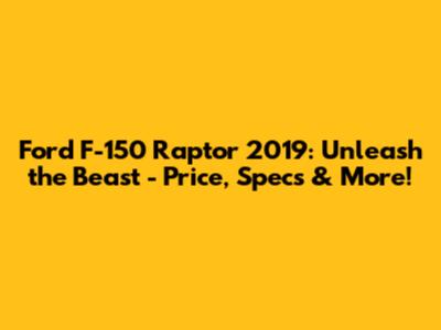 Ford F-150 Raptor 2019: Unleash the Beast - Price, Specs & More!