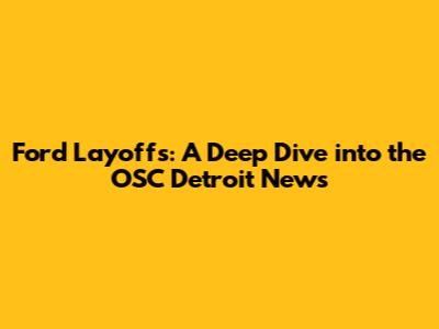 Ford Layoffs: A Deep Dive into the OSC Detroit News