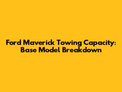 Ford Maverick Towing Capacity: Base Model Breakdown