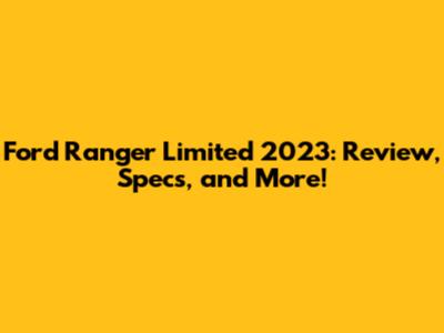 Ford Ranger Limited 2023: Review, Specs, and More!
