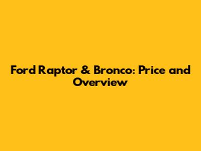 Ford Raptor & Bronco: Price and Overview