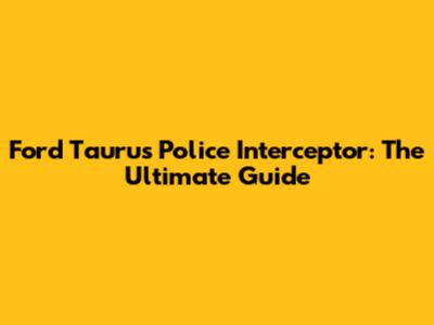 Ford Taurus Police Interceptor: The Ultimate Guide