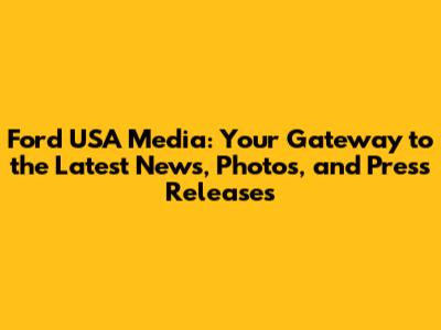 Ford USA Media: Your Gateway to the Latest News, Photos, and Press Releases