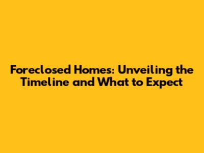 Foreclosed Homes: Unveiling the Timeline and What to Expect