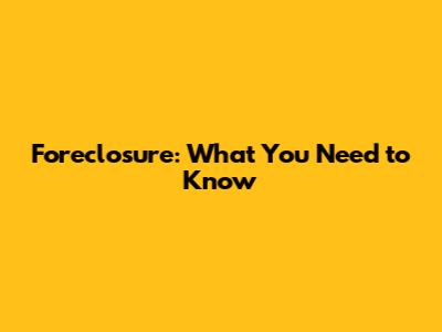 Foreclosure: What You Need to Know