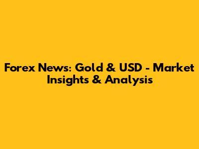 Forex News: Gold & USD - Market Insights & Analysis