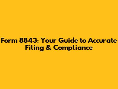 Form 8843: Your Guide to Accurate Filing & Compliance
