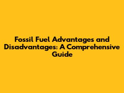 Fossil Fuel Advantages and Disadvantages: A Comprehensive Guide