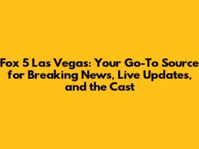 Fox 5 Las Vegas: Your Go-To Source for Breaking News, Live Updates, and the Cast